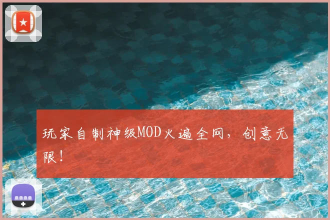 玩家自制神级MOD火遍全网，创意无限！