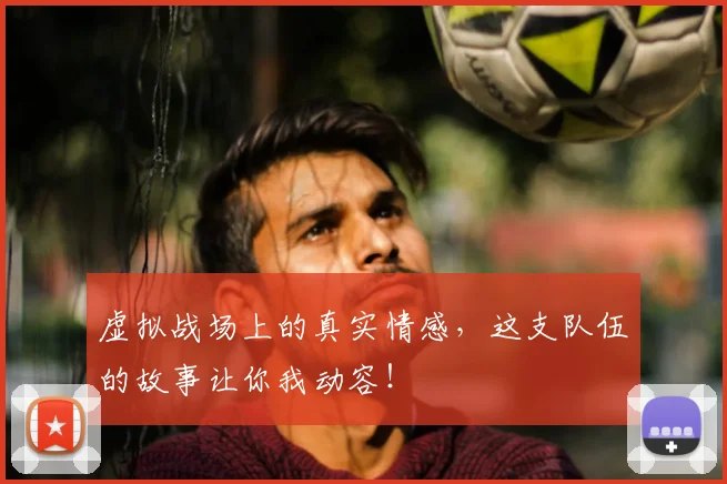 虚拟战场上的真实情感,这支队伍的故事让你我动容!