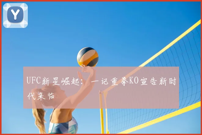 UFC新星崛起：一记重拳KO宣告新时代来临
