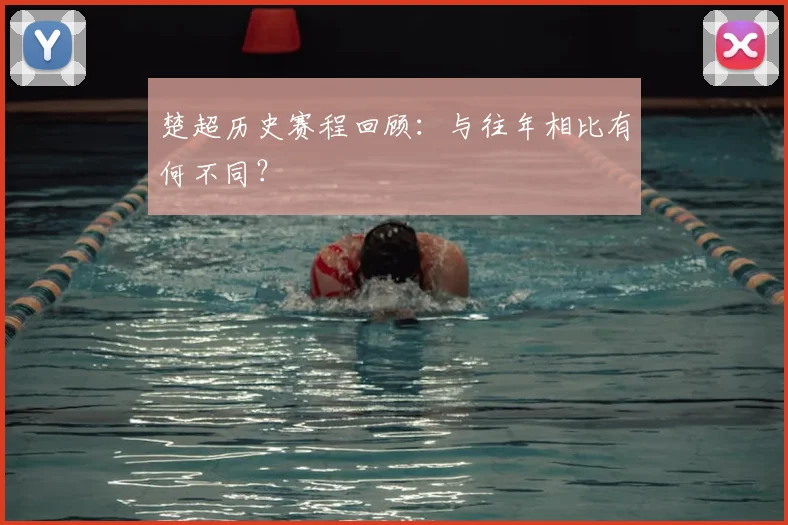 楚超历史赛程回顾：与往年相比有何不同？