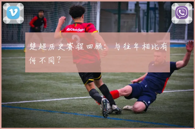楚超历史赛程回顾：与往年相比有何不同？