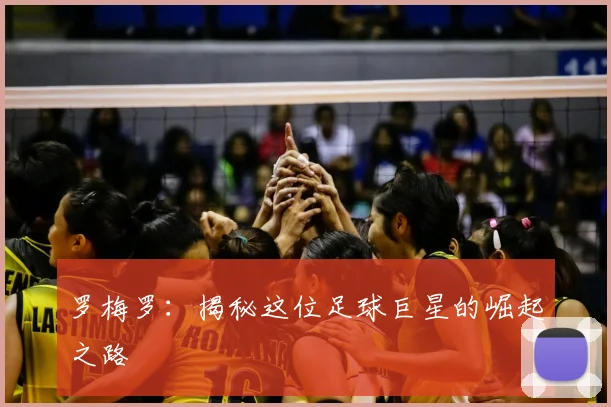 罗梅罗：揭秘这位足球巨星的崛起之路