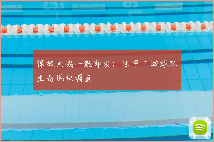 保级大战一触即发：法甲下游球队生存现状调查