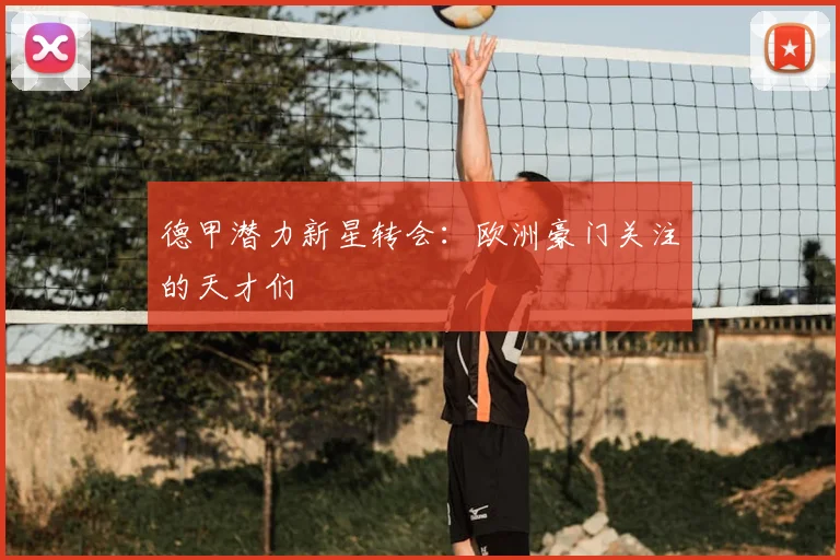 德甲潜力新星转会：欧洲豪门关注的天才们