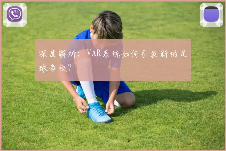 深度解析：VAR系统如何引发新的足球争议？