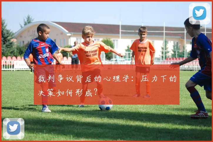 裁判争议背后的心理学：压力下的决策如何形成？