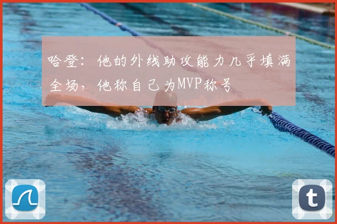 哈登：他的外线助攻能力几乎填满全场，他称自己为MVP称号