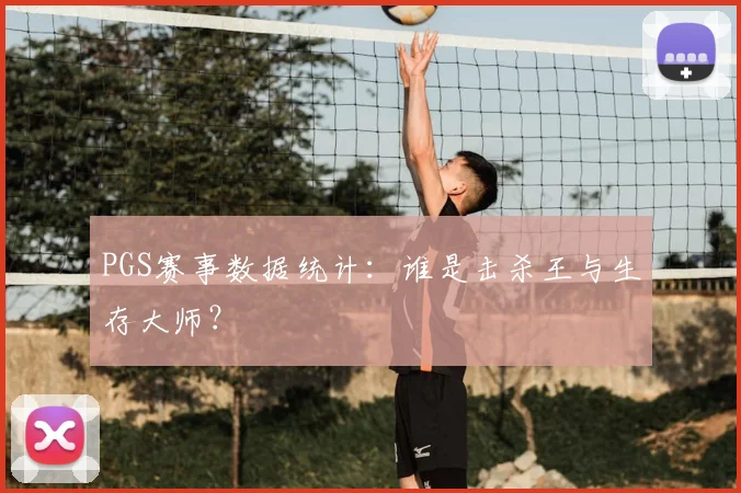 PGS赛事数据统计：谁是击杀王与生存大师？