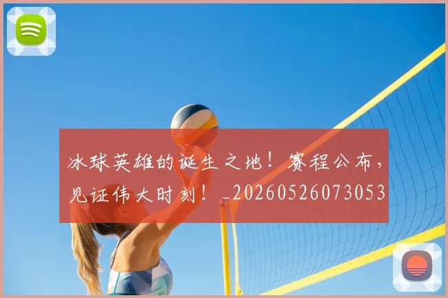 冰球英雄的诞生之地！赛程公布，见证伟大时刻！_20260526073053