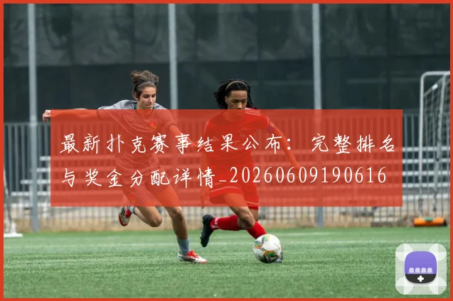 最新扑克赛事结果公布：完整排名与奖金分配详情_20260609190616