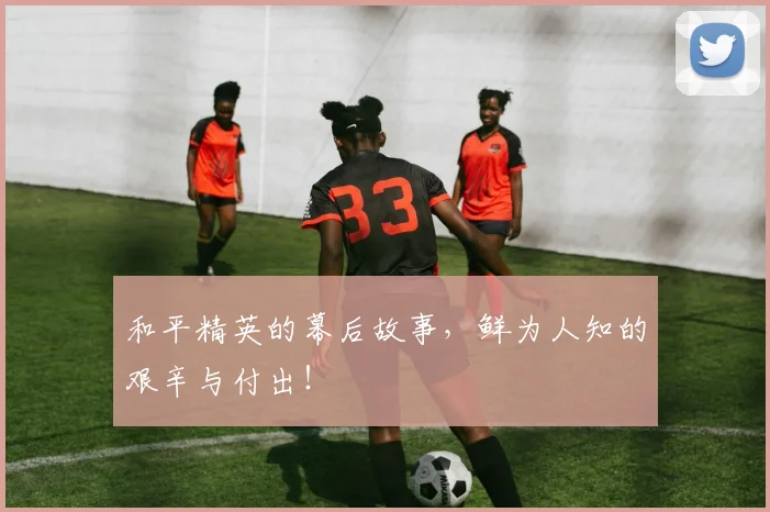 和平精英的幕后故事,鲜为人知的艰辛与付出!