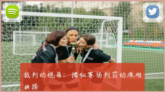 裁判的视角：揭秘赛场判罚的艰难抉择