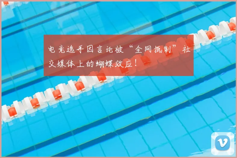 电竞选手因言论被“全网抵制”社交媒体上的蝴蝶效应!