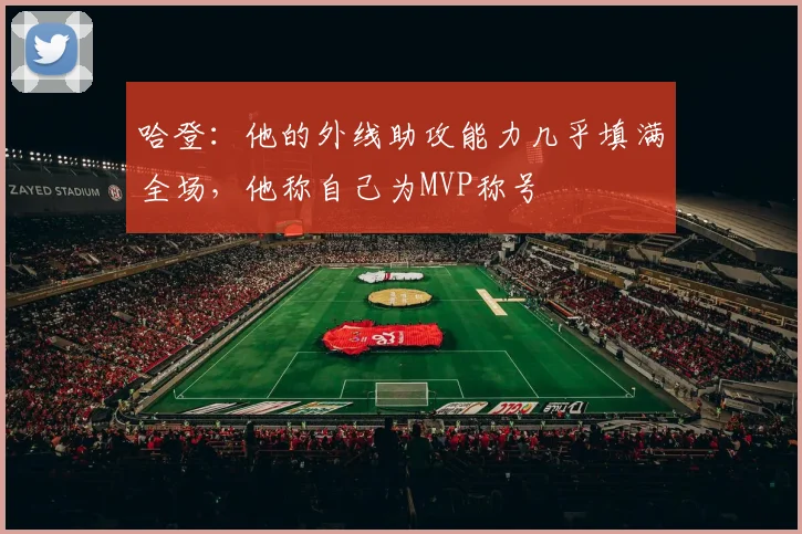 哈登：他的外线助攻能力几乎填满全场，他称自己为MVP称号