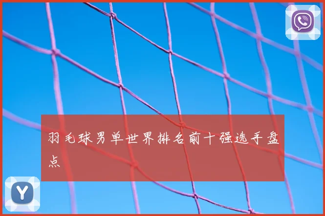 羽毛球男单世界排名前十强选手盘点