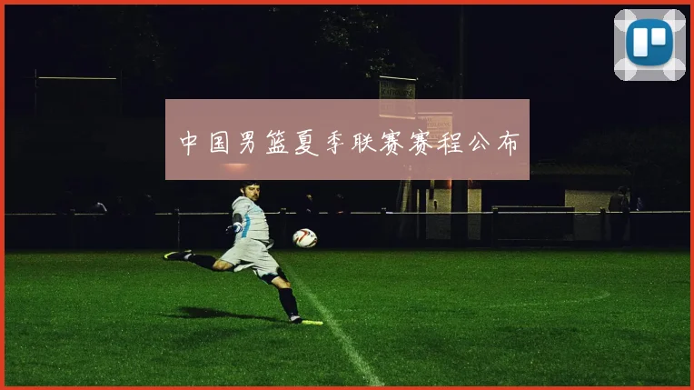 中国男篮夏季联赛赛程公布