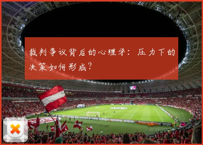 裁判争议背后的心理学：压力下的决策如何形成？