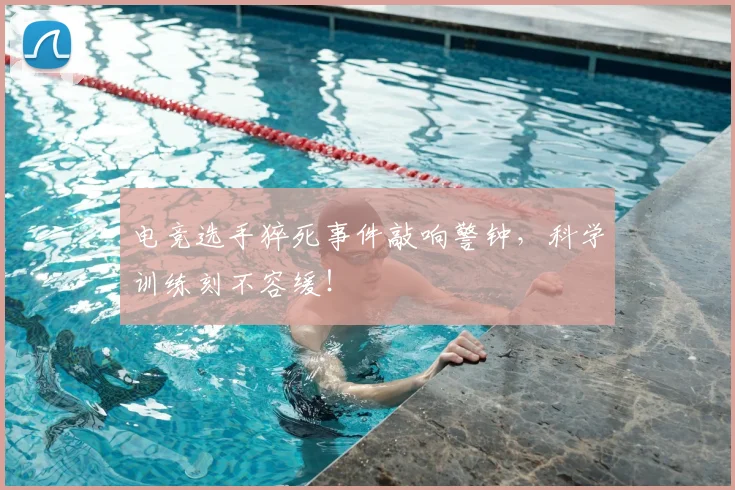 电竞选手猝死事件敲响警钟,科学训练刻不容缓!