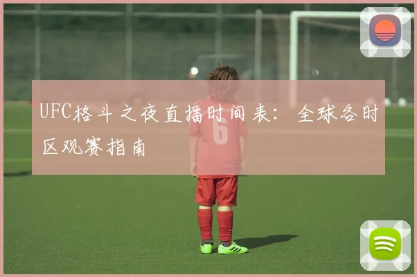 UFC格斗之夜直播时间表：全球各时区观赛指南