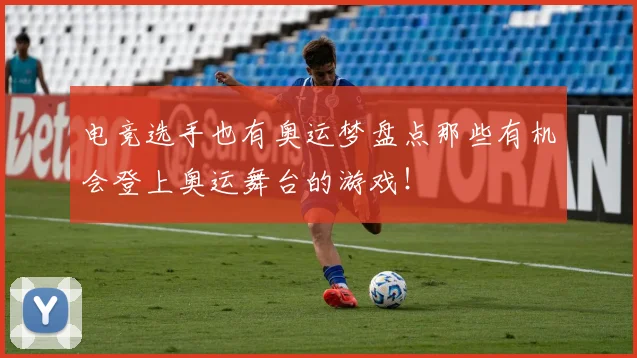 电竞选手也有奥运梦盘点那些有机会登上奥运舞台的游戏!