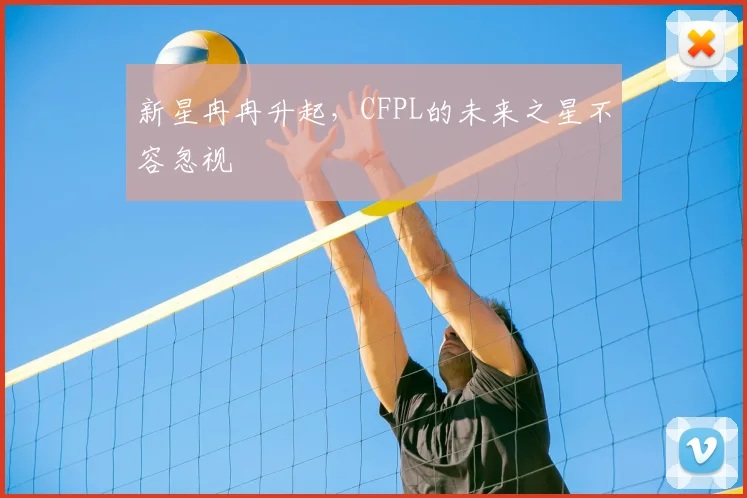 新星冉冉升起，CFPL的未来之星不容忽视