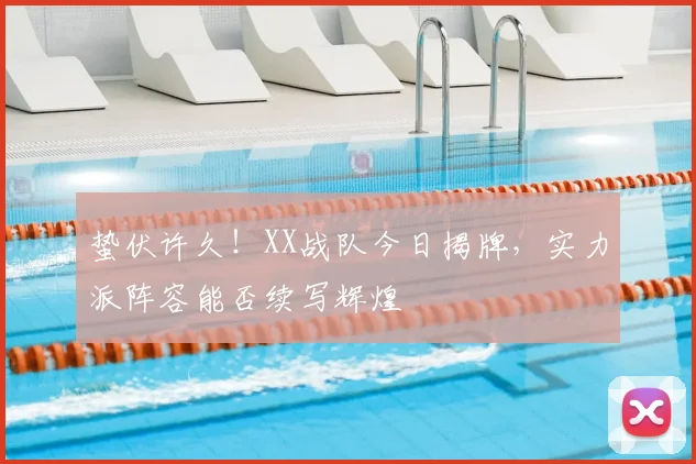 蛰伏许久！XX战队今日揭牌，实力派阵容能否续写辉煌