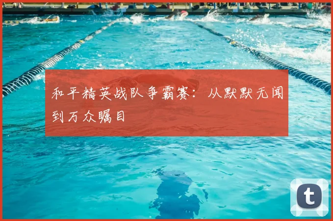 和平精英战队争霸赛：从默默无闻到万众瞩目
