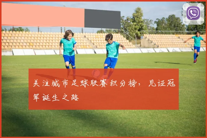 关注城市足球联赛积分榜，见证冠军诞生之路