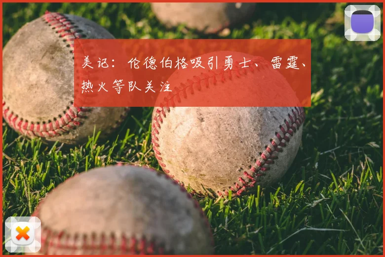 美记：伦德伯格吸引勇士、雷霆、热火等队关注
