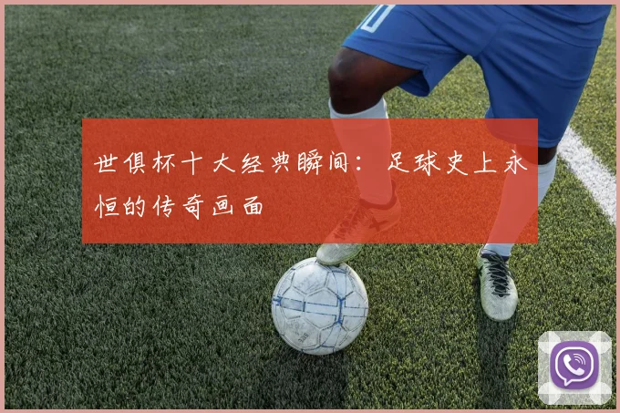 世俱杯十大经典瞬间：足球史上永恒的传奇画面