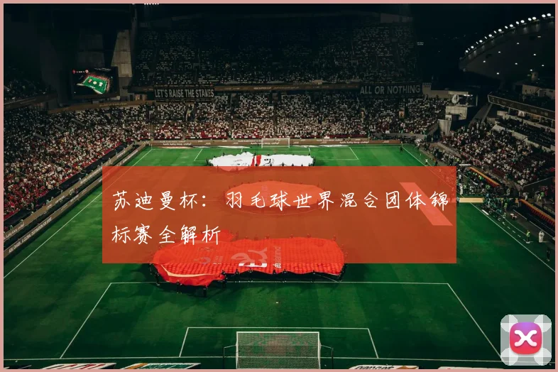 苏迪曼杯：羽毛球世界混合团体锦标赛全解析