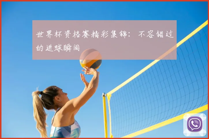 世界杯资格赛精彩集锦：不容错过的进球瞬间
