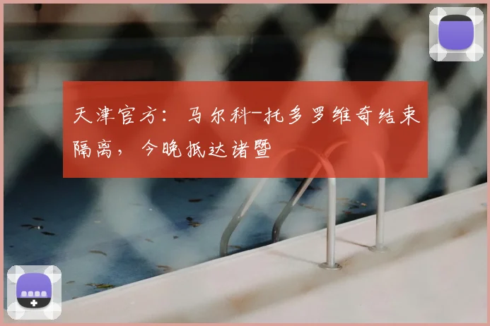 天津官方：马尔科-托多罗维奇结束隔离，今晚抵达诸暨