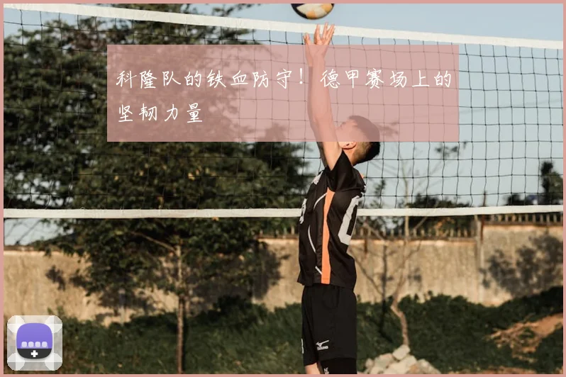 科隆队的铁血防守！德甲赛场上的坚韧力量