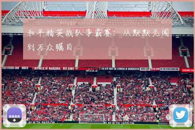 和平精英战队争霸赛:从默默无闻到万众瞩目