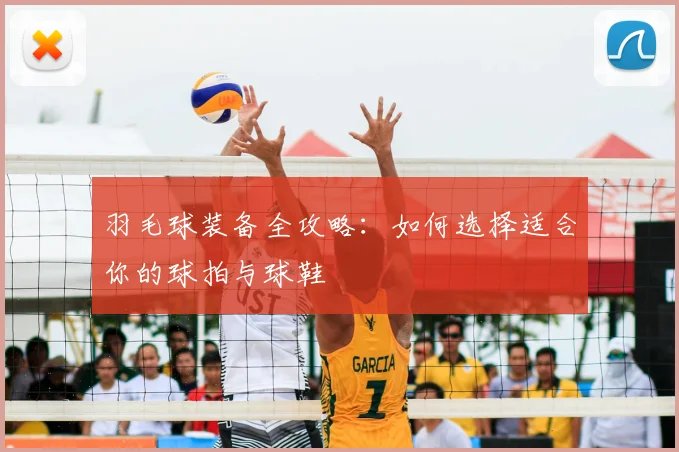 羽毛球装备全攻略:如何选择适合你的球拍与球鞋