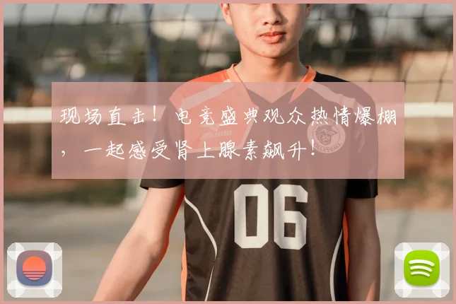 现场直击!电竞盛典观众热情爆棚,一起感受肾上腺素飙升!