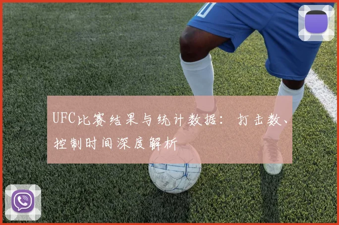 UFC比赛结果与统计数据：打击数、控制时间深度解析