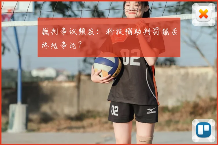 裁判争议频发：科技辅助判罚能否终结争论？