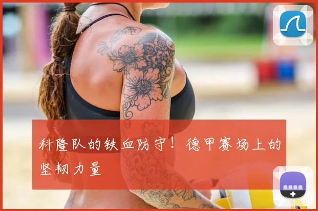科隆队的铁血防守！德甲赛场上的坚韧力量
