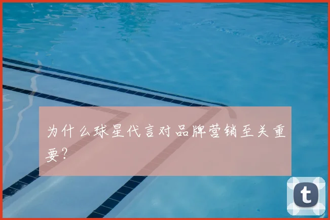 为什么球星代言对品牌营销至关重要？