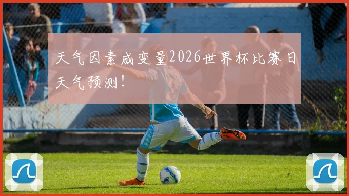 天气因素成变量2026世界杯比赛日天气预测！