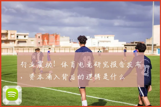 行业震动!体育电竞研究报告发布,资本涌入背后的逻辑是什么