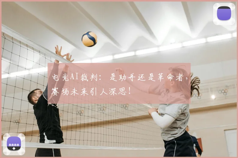 电竞AI裁判：是助手还是革命者，赛场未来引人深思！