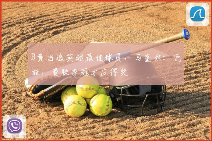B费当选英超最佳球员,马奎尔:荒诞,曼联夺冠才应得奖