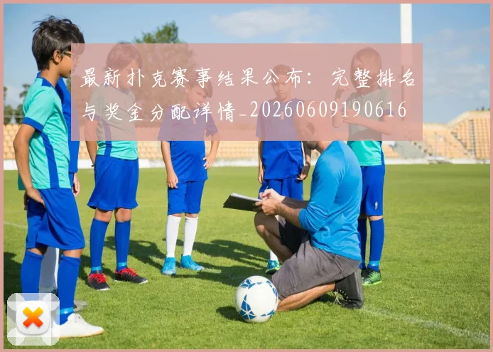 最新扑克赛事结果公布：完整排名与奖金分配详情_20260609190616
