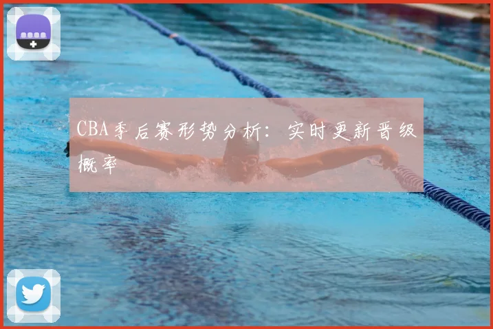 CBA季后赛形势分析：实时更新晋级概率