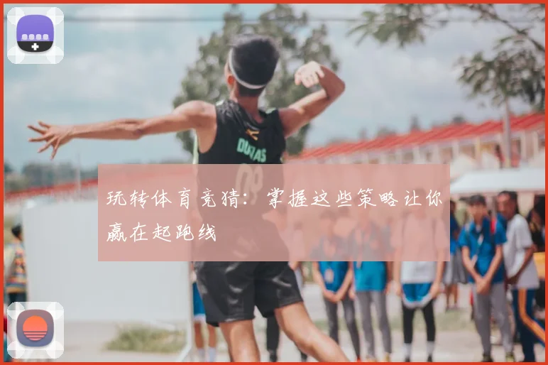 玩转体育竞猜:掌握这些策略让你赢在起跑线