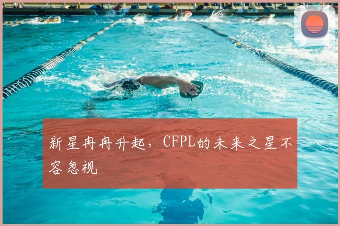 新星冉冉升起，CFPL的未来之星不容忽视