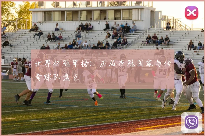 世界杯冠军榜：历届夺冠国家与传奇球队盘点